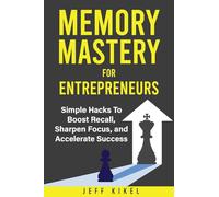 Memory Mastery For Entrepreneurs: imple Hacks To Boost Recall, Sharpen Focus, and Accelerate Success: 1