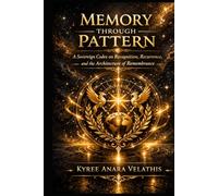 MEMORY THROUGH PATTERN: A Sovereign Codex on Recognition, Recurrence, and the Architecture of Remembrance