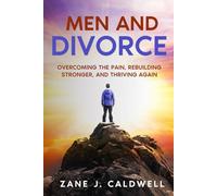 Men and Divorce: Overcoming the Pain, Rebuilding Stronger, and Thriving Again