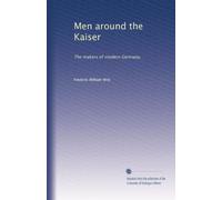 Men around the Kaiser; the makers of modern Germany