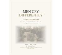 MEN CRY DIFFERENTLY - FACILITATOR'S GUIDE: A Six-Week Journey Toward Emotional Strength, Healing, and Authentic Purpose