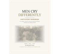 MEN CRY DIFFERENTLY - PARTICIPANT WORKBOOK: A Six-Week Journey Toward Emotional Strength, Healing, and Lasting Growth