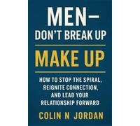 Men - Don’t Break Up: Make Up: How to Stop the Spiral, Reignite Connection, and Lead Your Relationship Forward