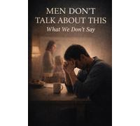 Men Don’t Talk About This: What We Don’t Say