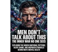 Men Don't Talk About This: The Inner War No One Sees: Exploring the Hidden Emotional Patterns, Silent Shame, and Unspoken Struggles Behind Men's Mental Health