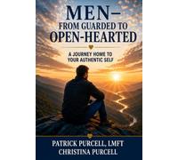 MEN-FROM GUARDED TO OPEN-HEARTED: A Journey Home to Your Authentic Self