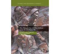 Men, Masculinities and Male Culture in the Second World War - Linsey Robb - 2018