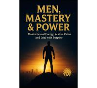 MEN, MASTERY & POWER: Master Sexual Energy, Restore Virtue, and Lead with Purpose