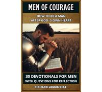 MEN OF COURAGE: HOW TO BE A MAN ACCORDING TO GOD´S HEART: 30 DEVOTIONALS FOR MEN WITH QUESTIONS FOR REFLECTION