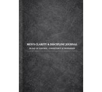 MEN’S CLARITY & DISCIPLINE JOURNAL: 90 DAY OF CONTROL , CONSISTENCY & OWNERSHIP