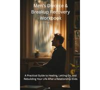 Men’s Divorce & Breakup Recovery Workbook: A Practical Guide to Healing, Letting Go, and Rebuilding Your Life After a Relationship Ends