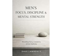 Men’s Focus, Discipline & Mental Strength: Rebuilding Clarity, Consistency & Inner Authority
