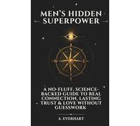 Men’s Hidden Superpower: A No-Fluff, Science-Backed Guide to Real Connection, Lasting Trust & Love Without Guesswork