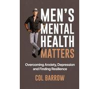 Men’s Mental Health Matters: Overcoming Anxiety, Managing Depression, and Finding Resilience
