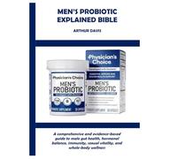 MEN’S PROBIOTIC EXPLAINED BIBLE: A comprehensive and evidence-based guide to male gut health, hormonal balance, immunity, sexual vitality, and whole-body wellness