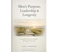 Men’s Purpose, Leadership & Longevity: Living With Direction, Integrity & Strength That Lasts