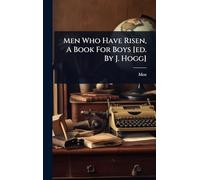 Men Who Have Risen, A Book For Boys [ed. By J. Hogg]