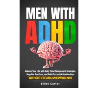 Men with ADHD: Balance Your Life With Daily Time Management Strategies, Regulate Emotions, and Build Successful Relationships Without Feeling Overwhelmed