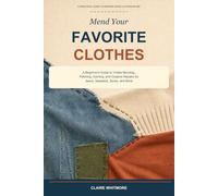 Mend Your Favorite Clothes: A Beginner's Guide to Visible Mending, Patching, Darning, and Creative Repairs for Jeans, Sweaters, Socks, and More