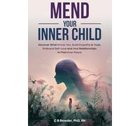 Mend Your Inner Child: Discover What Drives You, Build Empathy & Trust, Embrace Self-Love and Heal Relationships to Find Inner Peace