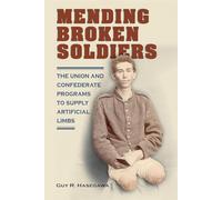 Mending Broken Soldiers: The Union and Confederate Programs to Supply Artificial Limbs