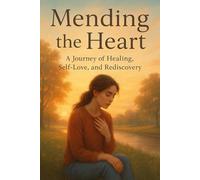 Mending the Heart: A Journey of Healing, Self-Love, and Rediscovery