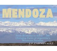 Mendoza: Land of the Andes: From Blossoms to Snow - The Changing Faces of Argentina’s Mountain Paradise
