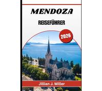 MENDOZA REISEFÜHRER 2026: Eine umfassende Reise durch Weinberge, Berge und authentische lokale Erlebnisse