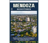 MENDOZA REISEFÜHRER: Top-Sehenswürdigkeiten, lokale Tipps, Outdoor-Abenteuer und Reise-Essentials für deine Reise