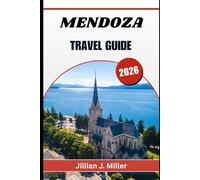 MENDOZA TRAVEL GUIDE 2026: A Complete Journey Through Vineyards, Mountains, and Authentic Local Experiences