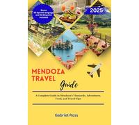 MENDOZA TRAVEL GUIDE: A Complete Guide to Mendoza’s Vineyards, Adventures, Food, and Travel Tips.
