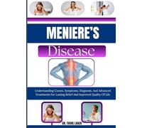 Meniere’s Disease: Understanding Causes, Symptoms, Diagnosis, And Advanced Treatments For Lasting Relief And Improved Quality Of Life