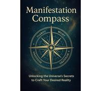 MENIFESTATION COMPASS: UNLOCK THE UNIVERSE’S SECRETS TO CRAFT YOUR DESIRED REALITY