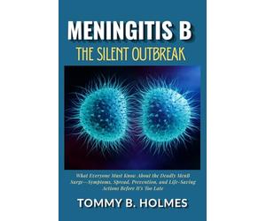 Meningitis B: The Silent Outbreak: What Everyone Must Know About the Deadly MenB Surge-Symptoms, Spread, Prevention, and Life-Saving Actions Before It’s Too Late