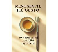 MENO SBATTI PIU' GUSTO: 40 ricette veloci con soli 4 ingredienti