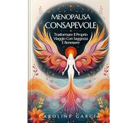 MENOPAUSA CONSAPEVOLE: Trasformare Il Proprio Viaggio Con Saggezza E Benessere