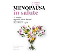 Menopausa in salute. Le strategie per risolvere ogni sintomo, dalle vampate alla caduta dei capelli
