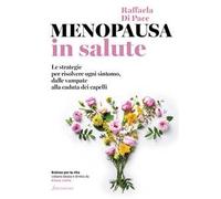 Menopausa in salute. Le strategie per risolvere ogni sintomo, dalle vampate alla caduta dei capelli