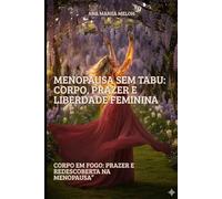 Menopausa sem Tabu: Corpo, Prazer e Liberdade Feminina: Corpo em Fogo: Prazer e Redescoberta na Menopausa
