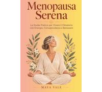 Menopausa Serena: La Guida Pratica per Vivere il Climaterio con Energia, Consapevolezza e Benessere: Alimentazione, movimento e mindset per riscoprire vitalità ed equilibrio dopo i 45 anni