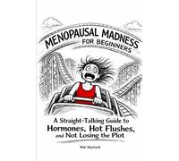 Menopausal Madness for Beginners: Straight Talking Guide to Hormones, Hot Flushes and Not Losing the Plot