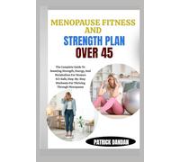 MENOPAUSE FITNESS AND STRENGTH PLAN OVER 45: The Complete Guide To Boosting Strength, Energy, And Metabolism For Women 45+Safe, Step-By-Step Workouts For Thriving Through Menopause