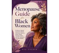Menopause Guide for Black Women: Evidence-Based Symptom Relief, Hormone Options, Better Sleep, Nutrition Plans, and Self- Advocacy Through Midlife