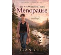 Menopause It’s Not what You Think: Understanding the Body, Restoring Balance, Reclaiming Your Wisdom
