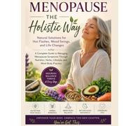 Menopause the Holistic Way: Natural Solutions for Hot Flashes, Mood Swings, and Life Changes- A Complete Guide to Managing Menopause Symptoms Through ... Herbs, Lifestyle, and Mind-Body Practice