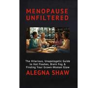 MENOPAUSE UNFILTERED: The Hilarious, Unapologetic Guide to Hot Flashes, Brain Fog & Finding Your Grown-Woman Glow