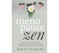 Menopause Zen: Your Holistic Roadmap To Relief In 6 Key Areas, Including Flushes, Fatigue And Joint Pain