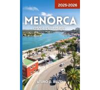 MENORCA GUÍA DE VIAJE 2025-2026: Explora las mejores playas, pueblos, comida, senderos y lugares destacados de la isla escondida de Menorca