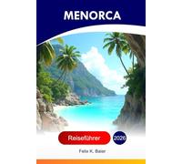 Menorca Reiseführer 2026: Erkunden Sie Spaniens balearische Attraktion, weiße Dörfer, die lokale Küche, geheime Buchten, prähistorische Stätten und ... mit Insidertipps und perfekten Reiserouten