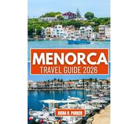 MENORCA TRAVEL GUIDE 2026: Discover Turquoise Coves, the Camí de Cavalls Trail & Historic Mahón. An Expert Guide to Hidden Gems, Local Cuisine & Authentic Island Magic